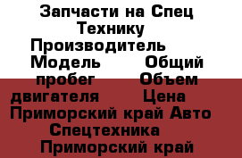 Запчасти на Спец Технику › Производитель ­ - › Модель ­ - › Общий пробег ­ - › Объем двигателя ­ - › Цена ­ - - Приморский край Авто » Спецтехника   . Приморский край